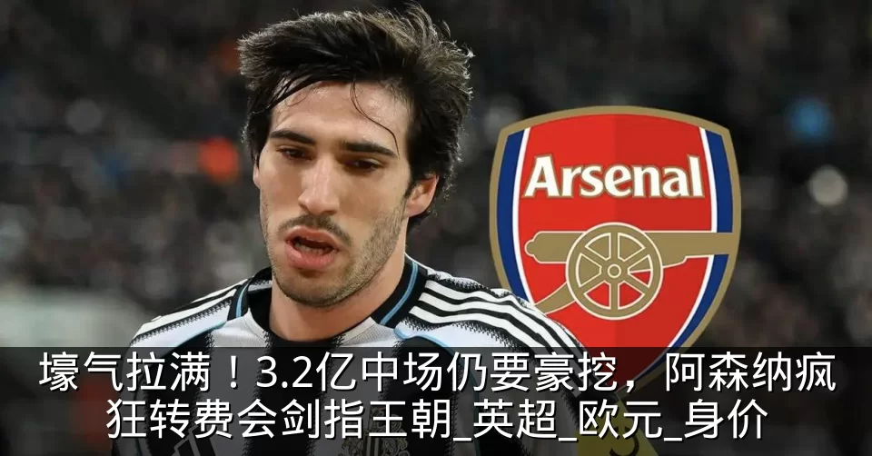 壕气拉满！3.2亿中场仍要豪挖，阿森纳疯狂转费会剑指王朝_英超_欧元_身价