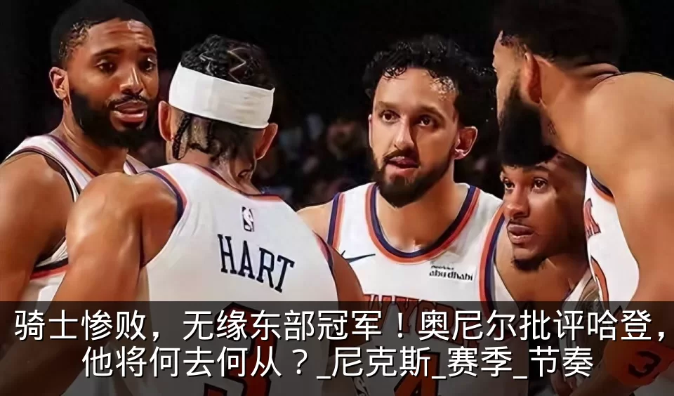 骑士惨败，无缘东部冠军！奥尼尔批评哈登，他将何去何从？_尼克斯_赛季_节奏