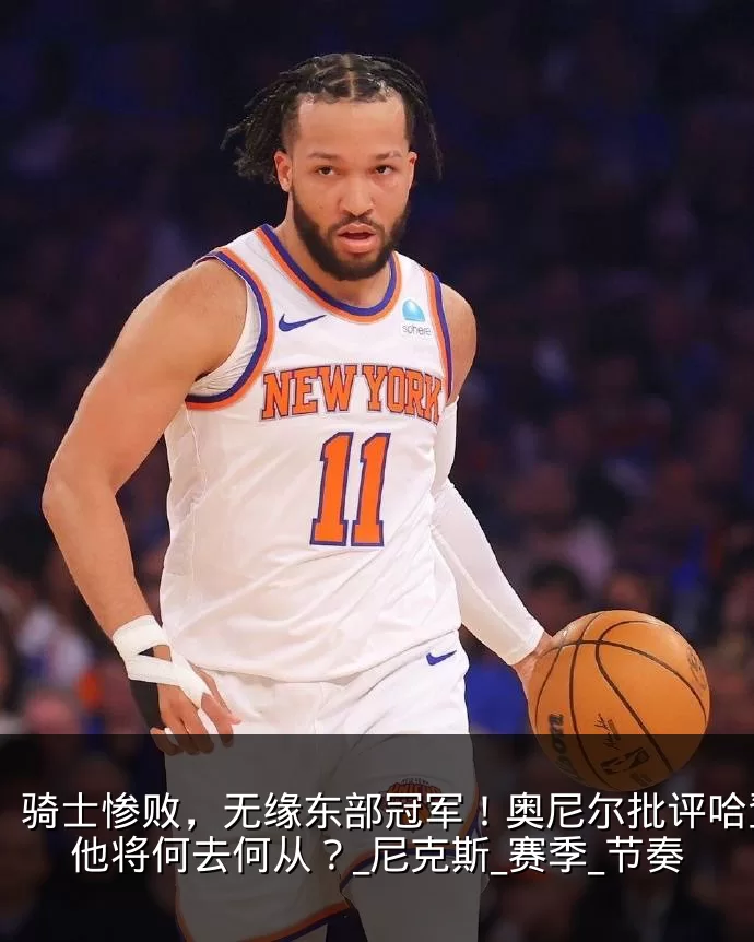 骑士惨败，无缘东部冠军！奥尼尔批评哈登，他将何去何从？_尼克斯_赛季_节奏