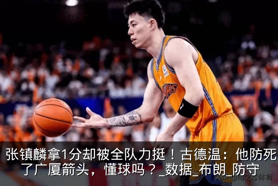 张镇麟拿1分却被全队力挺！古德温：他防死了广厦箭头，懂球吗？_数据_布朗_防守